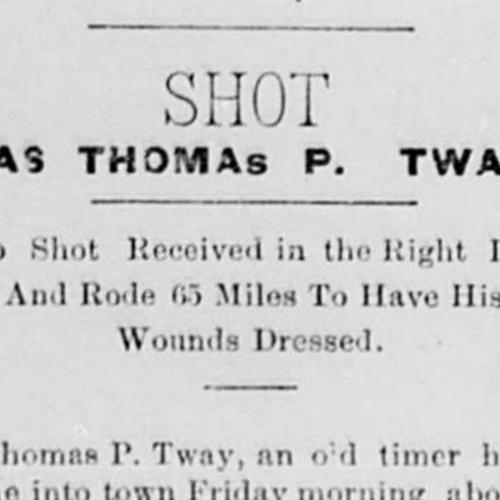 newspaper clipper headlined, "SHOT WAS THOMAS P. TWAY. Two Shot Revceived in the Right Leg, And Rode 65 Miles To Have HIs Wounds Dressed." 