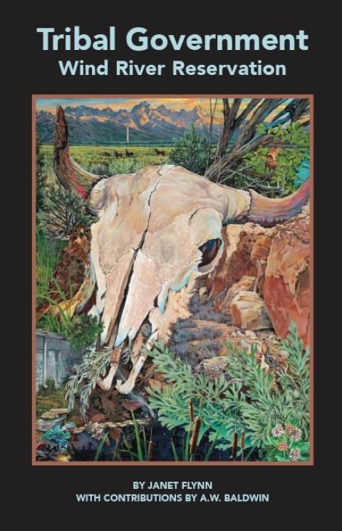 Book cover with images of a buffalo skull nestled in some native plants with mountains in the horizon; the title text reads, "Tribal Government, Wind River Reservation, by Janet Flynn with contributions by A.W. Baldwin